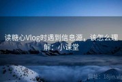 读糖心Vlog时遇到信息源，该怎么理解：小课堂