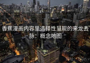 香蕉漫画内容里选择性呈现的来龙去脉：概念地图