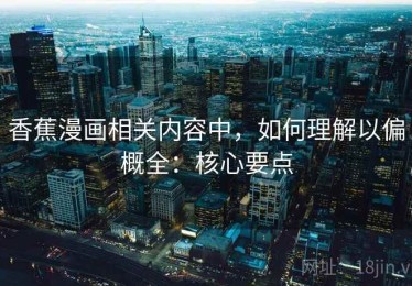 香蕉漫画相关内容中，如何理解以偏概全：核心要点