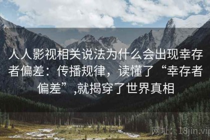 人人影视相关说法为什么会出现幸存者偏差：传播规律，读懂了“幸存者偏差”,就揭穿了世界真相