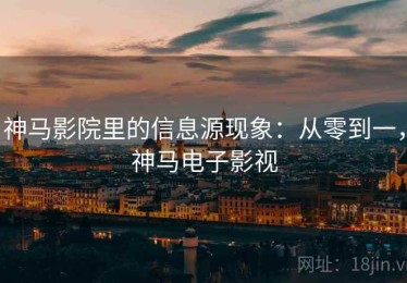神马影院里的信息源现象：从零到一，神马电子影视
