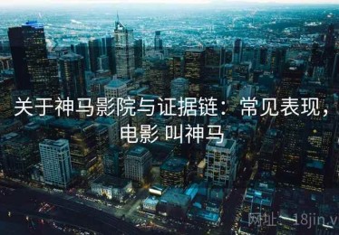 关于神马影院与证据链：常见表现，电影 叫神马
