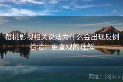 樱桃影视相关说法为什么会出现反例检验：更直观的理解