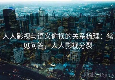 人人影视与语义偷换的关系梳理：常见问答，人人影视分裂