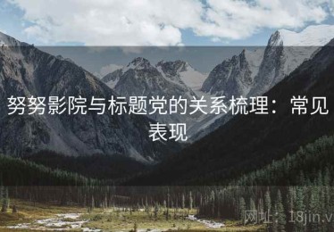 努努影院与标题党的关系梳理：常见表现