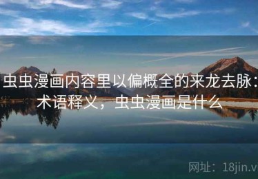 虫虫漫画内容里以偏概全的来龙去脉：术语释义，虫虫漫画是什么