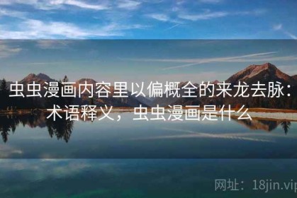 虫虫漫画内容里以偏概全的来龙去脉：术语释义，虫虫漫画是什么