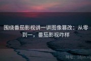 围绕番茄影视讲一讲图像篡改：从零到一，番茄影视咋样