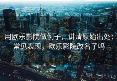 用欧乐影院做例子，讲清原始出处：常见表现，欧乐影院改名了吗