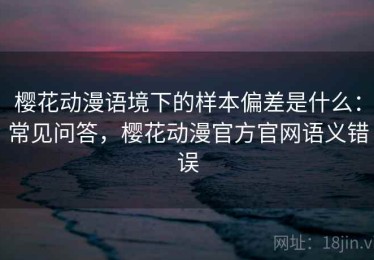 樱花动漫语境下的样本偏差是什么：常见问答，樱花动漫官方官网语义错误