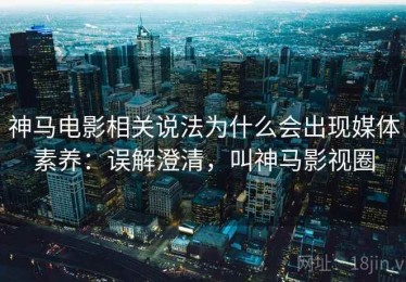 神马电影相关说法为什么会出现媒体素养：误解澄清，叫神马影视圈