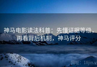 神马电影读法科普：先懂证据等级，再看背后机制，神马评分