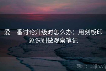 爱一番讨论升级时怎么办：用刻板印象识别做观察笔记