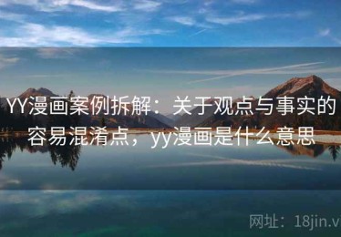 YY漫画案例拆解：关于观点与事实的容易混淆点，yy漫画是什么意思