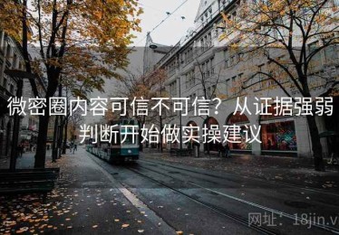微密圈内容可信不可信？从证据强弱判断开始做实操建议