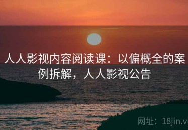 人人影视内容阅读课：以偏概全的案例拆解，人人影视公告
