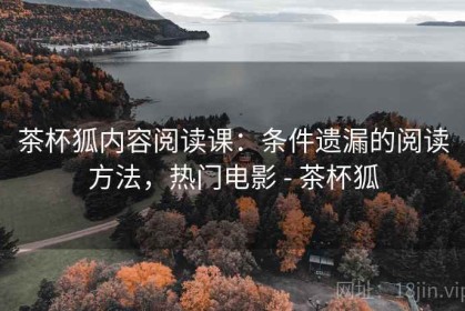 茶杯狐内容阅读课：条件遗漏的阅读方法，热门电影 - 茶杯狐