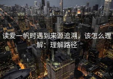 读爱一帆时遇到来源追溯，该怎么理解：理解路径
