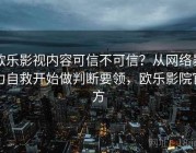 欧乐影视内容可信不可信？从网络暴力自救开始做判断要领，欧乐影院官方