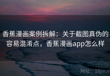 香蕉漫画案例拆解：关于截图真伪的容易混淆点，香蕉漫画app怎么样