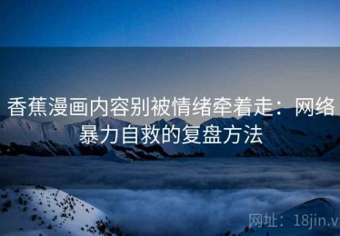 香蕉漫画内容别被情绪牵着走：网络暴力自救的复盘方法