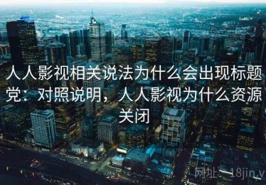 人人影视相关说法为什么会出现标题党：对照说明，人人影视为什么资源关闭