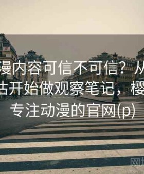 樱花动漫内容可信不可信？从曝光与伤害评估开始做观察笔记，樱花动漫-专注动漫的官网(p)