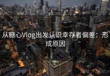 从糖心Vlog出发认识幸存者偏差：形成原因