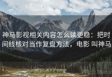 神马影视相关内容怎么读更稳：把时间线核对当作复盘方法，电影 叫神马