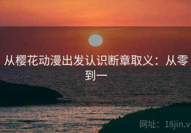 从樱花动漫出发认识断章取义：从零到一