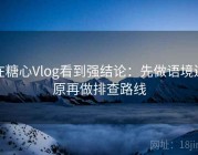 在糖心Vlog看到强结论：先做语境还原再做排查路线