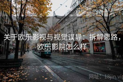 关于欧乐影视与视觉误导：拆解思路，欧乐影院怎么样