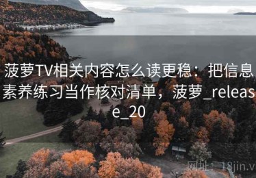 菠萝TV相关内容怎么读更稳：把信息素养练习当作核对清单，菠萝_release_20
