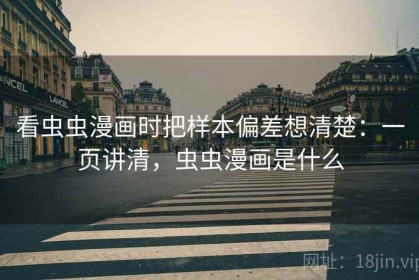 看虫虫漫画时把样本偏差想清楚：一页讲清，虫虫漫画是什么