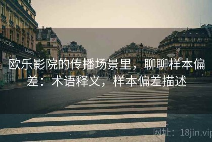 欧乐影院的传播场景里，聊聊样本偏差：术语释义，样本偏差描述