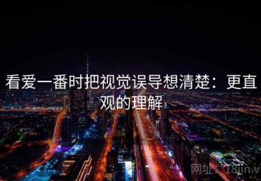 看爱一番时把视觉误导想清楚：更直观的理解