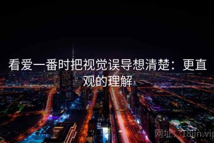 看爱一番时把视觉误导想清楚：更直观的理解