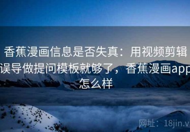 香蕉漫画信息是否失真：用视频剪辑误导做提问模板就够了，香蕉漫画app怎么样