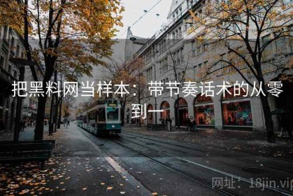 把黑料网当样本：带节奏话术的从零到一
