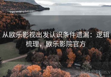 从欧乐影视出发认识条件遗漏：逻辑梳理，欧乐影院官方