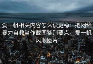 爱一帆相关内容怎么读更稳：把网络暴力自救当作截图鉴别要点，爱一帆风顺图片