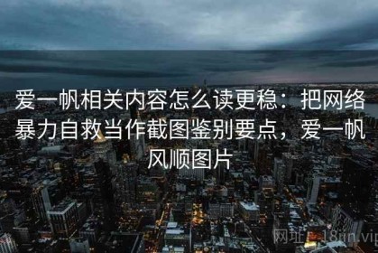 爱一帆相关内容怎么读更稳：把网络暴力自救当作截图鉴别要点，爱一帆风顺图片