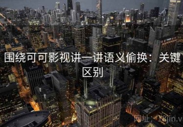 围绕可可影视讲一讲语义偷换：关键区别