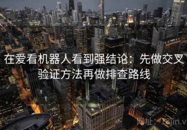 在爱看机器人看到强结论：先做交叉验证方法再做排查路线