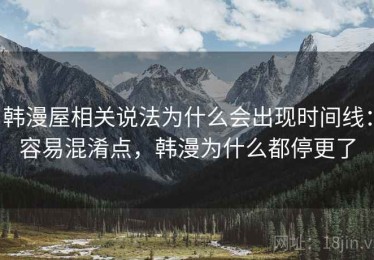 韩漫屋相关说法为什么会出现时间线：容易混淆点，韩漫为什么都停更了
