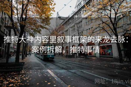 推特大神内容里叙事框架的来龙去脉：案例拆解，推特事情