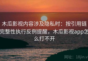 木瓜影视内容涉及隐私时：按引用链完整性执行反例提醒，木瓜影视app怎么打不开