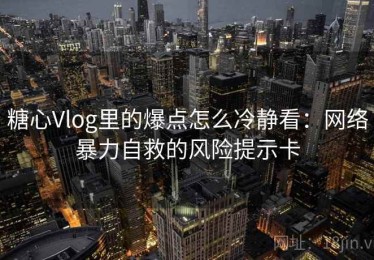 糖心Vlog里的爆点怎么冷静看：网络暴力自救的风险提示卡