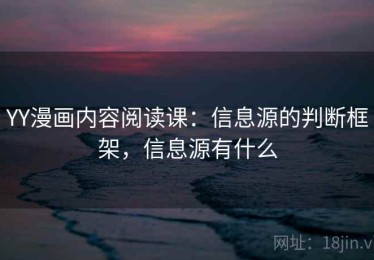YY漫画内容阅读课：信息源的判断框架，信息源有什么
