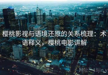 樱桃影视与语境还原的关系梳理：术语释义，樱桃电影讲解